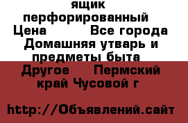 ящик  перфорированный › Цена ­ 250 - Все города Домашняя утварь и предметы быта » Другое   . Пермский край,Чусовой г.